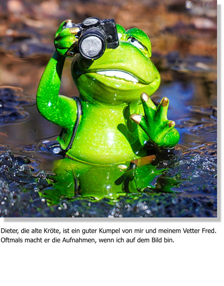 Dieter, die alte Kröte, ist ein guter Kumpel von mir und meinem Vetter Fred. Oftmals macht er die Aufnahmen, wenn ich auf dem Bild bin.