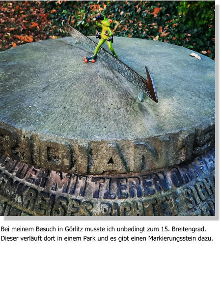 Bei meinem Besuch in Görlitz musste ich unbedingt zum 15. Breitengrad. Dieser verläuft dort in einem Park und es gibt einen Markierungsstein dazu.