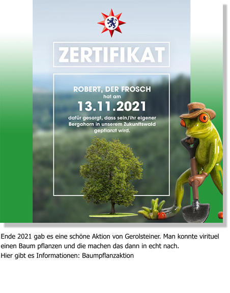 Ende 2021 gab es eine schöne Aktion von Gerolsteiner. Man konnte virituel einen Baum pflanzen und die machen das dann in echt nach. Hier gibt es Informationen: Baumpflanzaktion